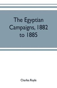 Cover image for The Egyptian campaigns, 1882 to 1885