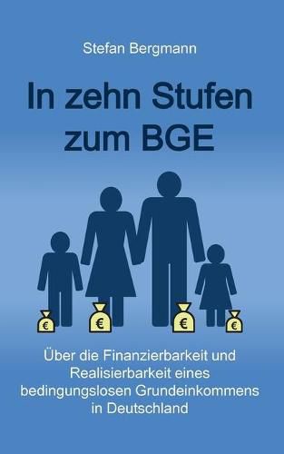Cover image for In zehn Stufen zum BGE: UEber die Finanzierbarkeit und Realisierbarkeit eines bedingungslosen Grundeinkommens in Deutschland