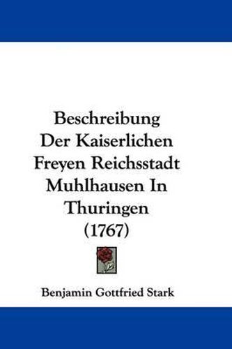 Cover image for Beschreibung Der Kaiserlichen Freyen Reichsstadt Muhlhausen in Thuringen (1767)