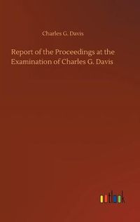 Cover image for Report of the Proceedings at the Examination of Charles G. Davis