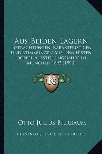 Aus Beiden Lagern: Betrachtungen, Karakteristiken Und Stimmungen Aus Dem Ersten Doppel-Ausstellungsjahre in Munchen 1893 (1893)