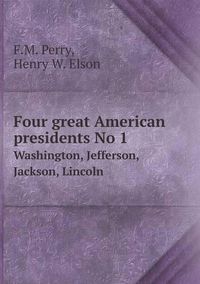 Cover image for Four great American presidents No 1 Washington, Jefferson, Jackson, Lincoln