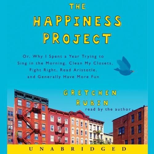 The Happiness Project Lib/E: Or, Why I Spent a Year Trying to Sing in the Morning, Clean My Closets, Fight Right, Read Aristotle, and Generally Have More Fun