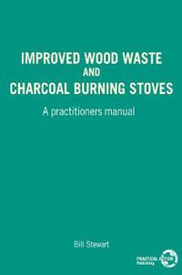 Cover image for Improved Wood, Waste and Charcoal Burning Stoves: A Practitioner's Manual