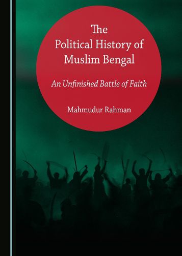 Cover image for The Political History of Muslim Bengal: An Unfinished Battle of Faith