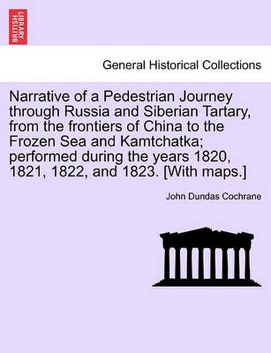 Cover image for Narrative of a Pedestrian Journey through Russia and Siberian Tartary, from the Frontiers of China to the Frozen Sea and Kamtchatka; Performed During the Years 1820, 1821, 1822, and 1823, First Edition, Vol. I