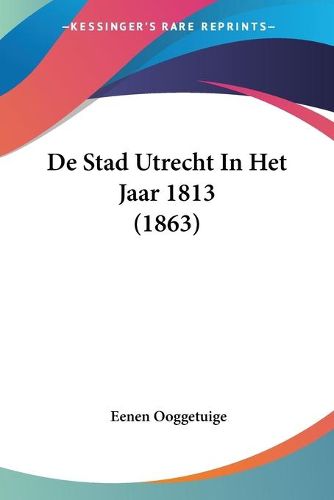 Cover image for de Stad Utrecht in Het Jaar 1813 (1863)