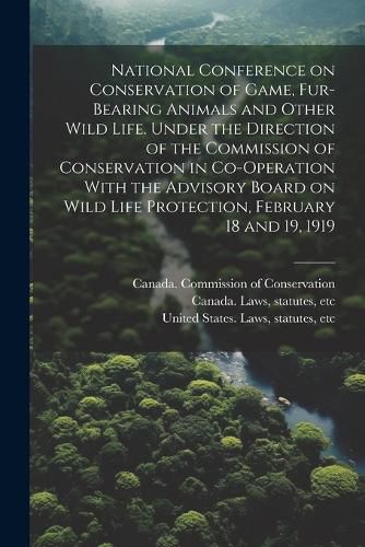 Cover image for National Conference on Conservation of Game, Fur-bearing Animals and Other Wild Life. Under the Direction of the Commission of Conservation in Co-operation With the Advisory Board on Wild Life Protection, February 18 and 19, 1919