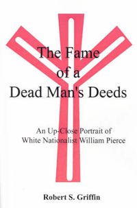 Cover image for The Fame of a Dead Man's Deeds: An Up-close Portrait of White Nationalist William Pierce