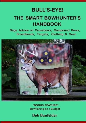 Cover image for Bull's Eye! the Smart Bowhunter's Handbook: Sage Advice on Crossbows, Compound Bows, Broadheads, Targets, Clothing & Gear with Bonus Feature: Bowfishing on a Budget