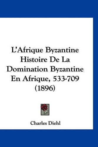 Cover image for L'Afrique Byzantine Histoire de La Domination Byzantine En Afrique, 533-709 (1896)