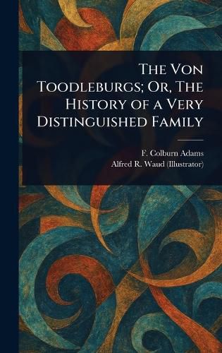 Cover image for The Von Toodleburgs; Or, The History of a Very Distinguished Family