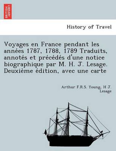 Cover image for Voyages En France Pendant Les Anne Es 1787, 1788, 1789 Traduits, Annote S Et Pre Ce de S D'Une Notice Biographique Par M. H. J. Lesage. Deuxie Me E Dition, Avec Une Carte