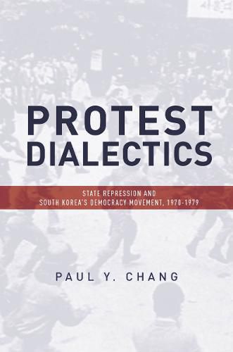 Cover image for Protest Dialectics: State Repression and South Korea's Democracy Movement, 1970-1979