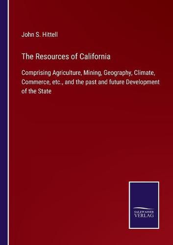 The Resources of California: Comprising Agriculture, Mining, Geography, Climate, Commerce, etc., and the past and future Development of the State