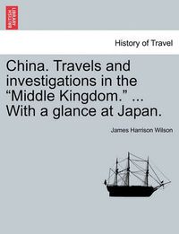 Cover image for China. Travels and Investigations in the  Middle Kingdom.  ... with a Glance at Japan.