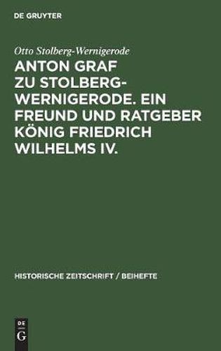 Anton Graf Zu Stolberg-Wernigerode. Ein Freund Und Ratgeber Koenig Friedrich Wilhelms IV.