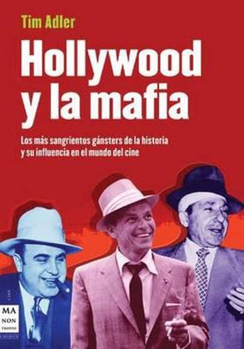 Hollywood y La Mafia: Los Mas Sangrientos Gansters de La Historia y Su Influencia En El Mundo del Cine