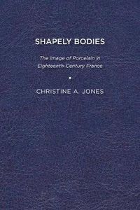 Cover image for Shapely Bodies: The Image of Porcelain in Eighteenth-Century France