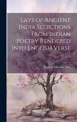 Cover image for Lays of Ancient India Selections From Indian Poetry Rendered Into English Verse