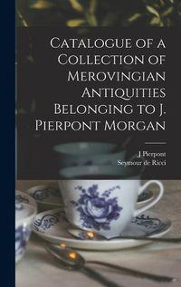 Cover image for Catalogue of a Collection of Merovingian Antiquities Belonging to J. Pierpont Morgan