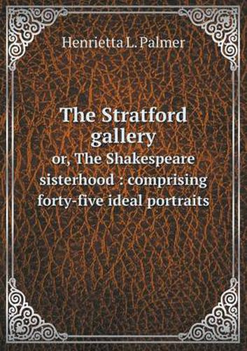 Cover image for The Stratford gallery or, The Shakespeare sisterhood: comprising forty-five ideal portraits