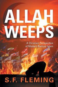 Cover image for Allah Weeps: A Christian Perspective of Modern Radical Islam