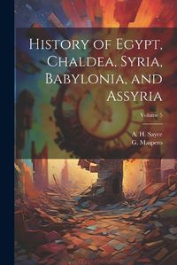 Cover image for History of Egypt, Chaldea, Syria, Babylonia, and Assyria; Volume 5