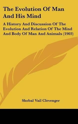 Cover image for The Evolution of Man and His Mind: A History and Discussion of the Evolution and Relation of the Mind and Body of Man and Animals (1903)