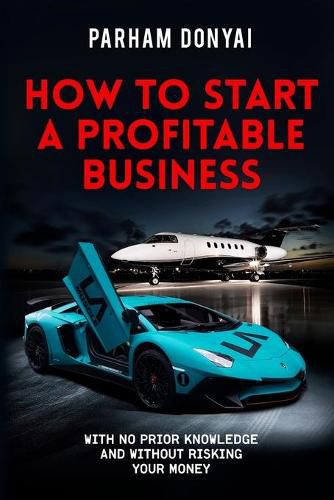 Cover image for How To Start A Profitable Business: With No Prior Knowledge And Without Risking Your Money