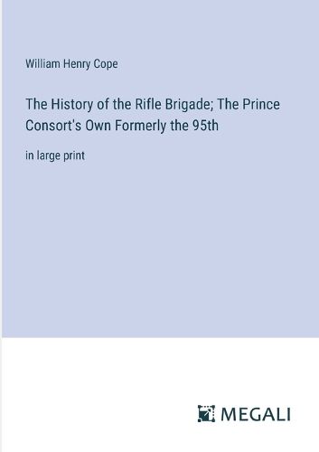 The History of the Rifle Brigade; The Prince Consort's Own Formerly the 95th