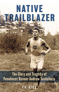 Cover image for Native Trailblazer: The Glory and Tragedy of Penobscot Runner Andrew Sockalexis