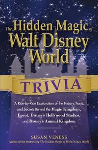 Cover image for The Hidden Magic of Walt Disney World Trivia: A Ride-by-Ride Exploration of the History, Facts, and Secrets Behind the Magic Kingdom, Epcot, Disney's Hollywood Studios, and Disney's Animal Kingdom
