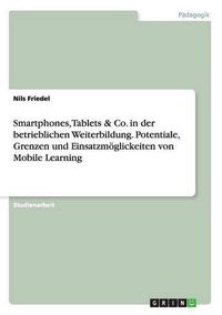 Cover image for Smartphones, Tablets & Co. in der betrieblichen Weiterbildung. Potentiale, Grenzen und Einsatzmoeglickeiten von Mobile Learning