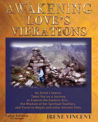 Cover image for Awakening Love's Vibrations: An Artist's Search Takes You on a Journey to Explore the Esoteric Arts, the Wisdom of her Spiritual Teachers, and Travel to Mayan and other Ancient Sites. Full Color Edition - 93 Images.