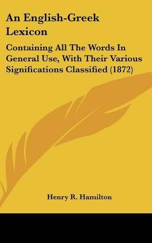 Cover image for An English-Greek Lexicon: Containing All the Words in General Use, with Their Various Significations Classified (1872)