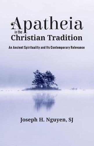 Apatheia in the Christian Tradition: An Ancient Spirituality and Its Contemporary Relevance