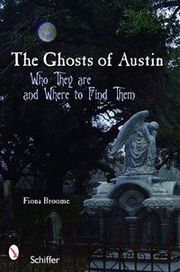 Cover image for The Ghosts of Austin, Texas: Who the Ghosts are and Where to Find Them