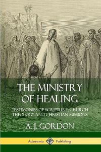 Cover image for The Ministry of Healing: Testimonies of Scripture, Church Theology and Christian Missions