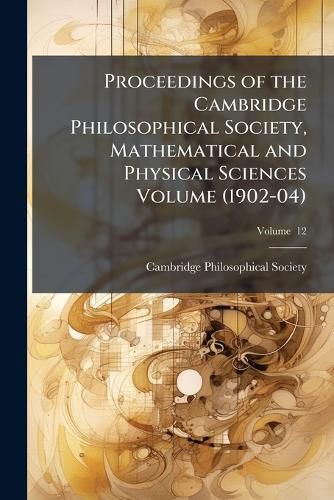 Cover image for Proceedings of the Cambridge Philosophical Society, Mathematical and Physical Sciences Volume V. 12 (1902-04)