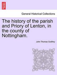 Cover image for The history of the parish and Priory of Lenton, in the county of Nottingham.