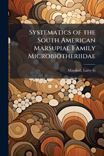Cover image for Systematics of the South American Marsupial Family Microbiotheriidae