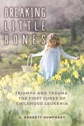 Cover image for Breaking Little Bones: triumph and trauma, the first cures of childhood leukemia