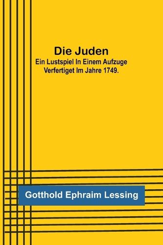 Cover image for Die Juden; Ein Lustspiel in einem Aufzuge verfertiget im Jahre 1749.