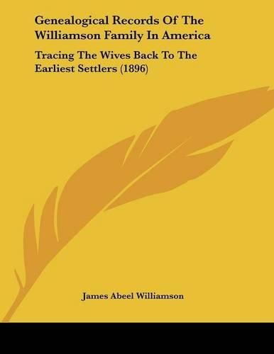 Cover image for Genealogical Records of the Williamson Family in America: Tracing the Wives Back to the Earliest Settlers (1896)