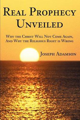 Cover image for Real Prophecy Unveiled: Why the Christ Will Not Come Again, and Why the Religious Right Is Wrong