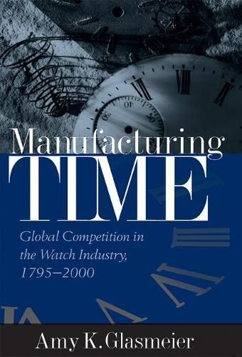 Cover image for Manufacturing Time: Global Competition in the Watch Industry, 1795-2000