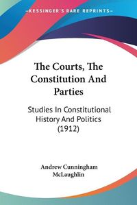 Cover image for The Courts, the Constitution and Parties: Studies in Constitutional History and Politics (1912)