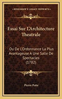 Cover image for Essai Sur L'Architecture Theatrale: Ou de L'Ordonnance La Plus Avantageuse a Une Salle de Spectacles (1782)