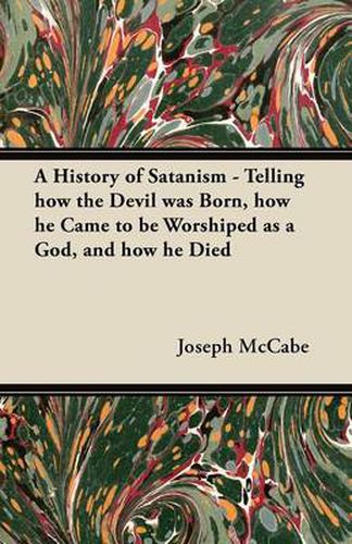 Cover image for A History of Satanism - Telling How the Devil Was Born, How He Came to Be Worshiped as a God, and How He Died